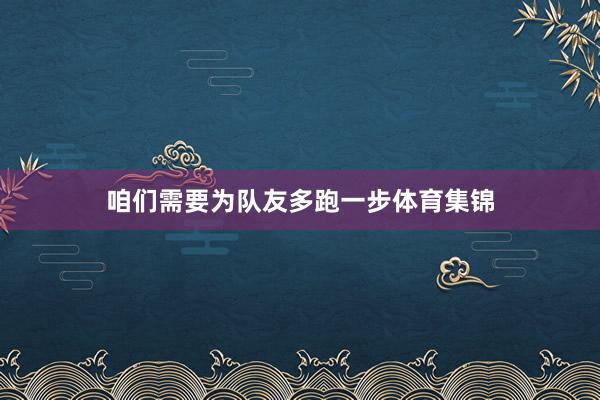 咱们需要为队友多跑一步体育集锦