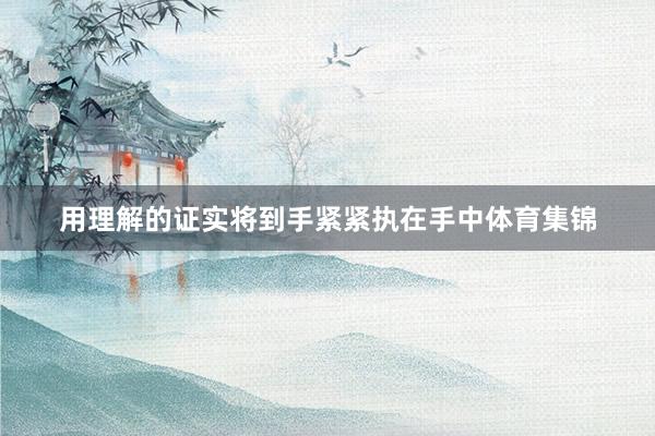 用理解的证实将到手紧紧执在手中体育集锦