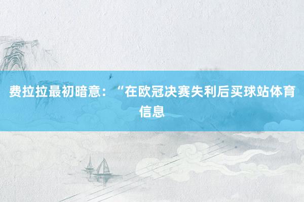 费拉拉最初暗意：“在欧冠决赛失利后买球站体育信息