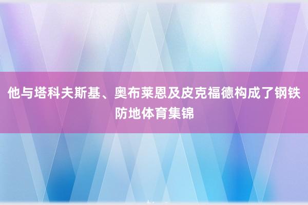 他与塔科夫斯基、奥布莱恩及皮克福德构成了钢铁防地体育集锦
