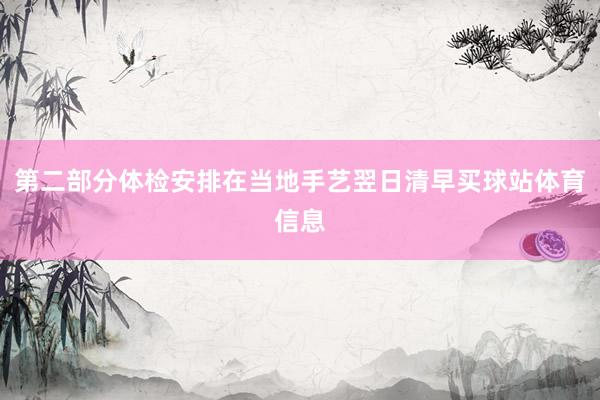 第二部分体检安排在当地手艺翌日清早买球站体育信息