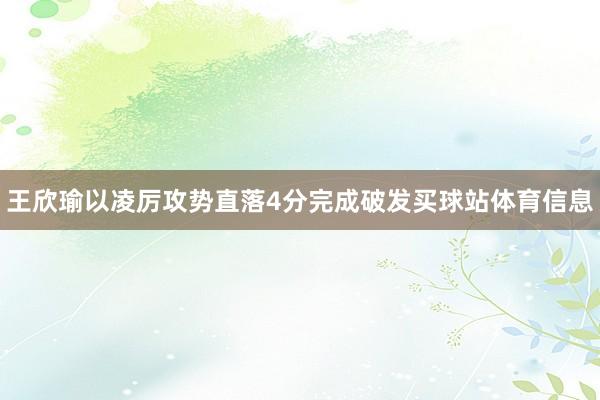 王欣瑜以凌厉攻势直落4分完成破发买球站体育信息