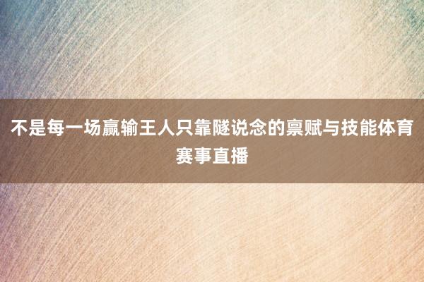 不是每一场赢输王人只靠隧说念的禀赋与技能体育赛事直播