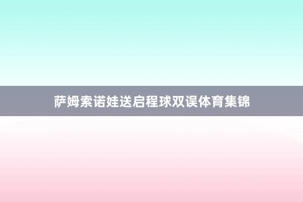 萨姆索诺娃送启程球双误体育集锦