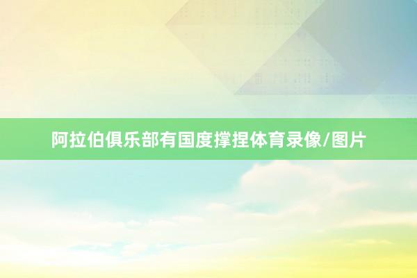 阿拉伯俱乐部有国度撑捏体育录像/图片