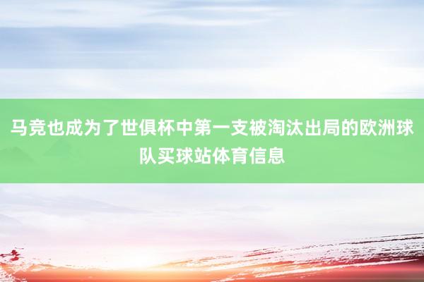 马竞也成为了世俱杯中第一支被淘汰出局的欧洲球队买球站体育信息