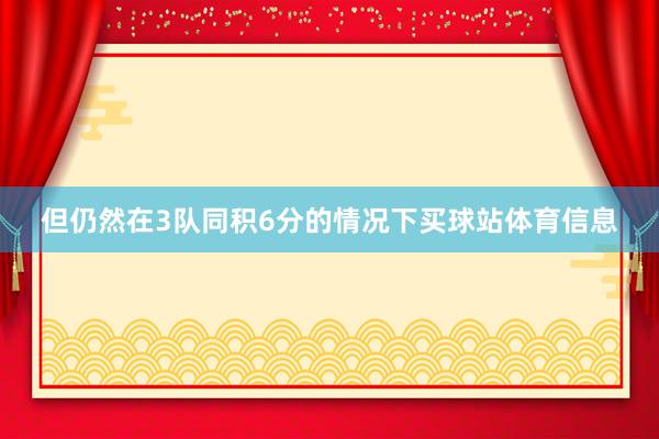 但仍然在3队同积6分的情况下买球站体育信息