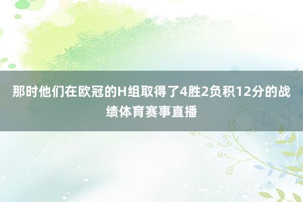 那时他们在欧冠的H组取得了4胜2负积12分的战绩体育赛事直播