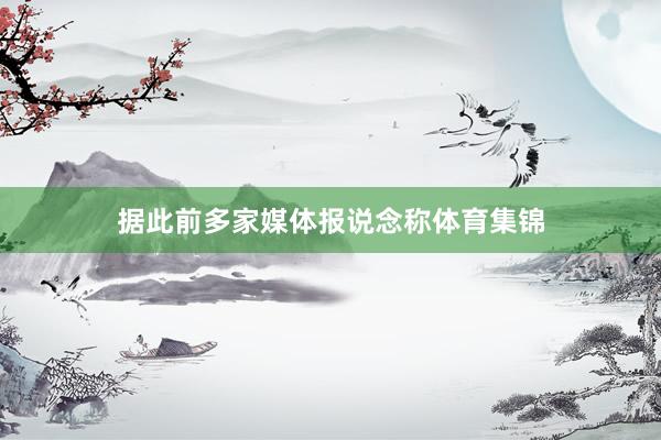 据此前多家媒体报说念称体育集锦