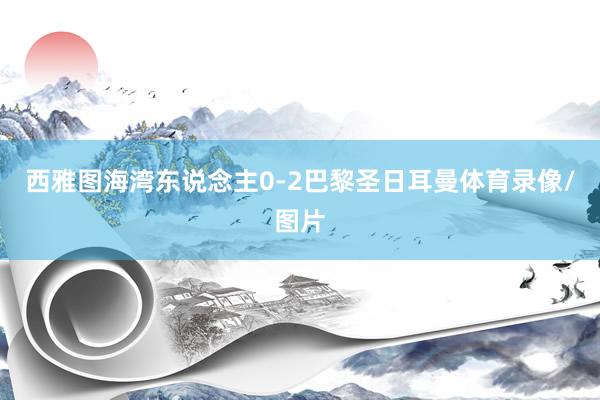 西雅图海湾东说念主0-2巴黎圣日耳曼体育录像/图片
