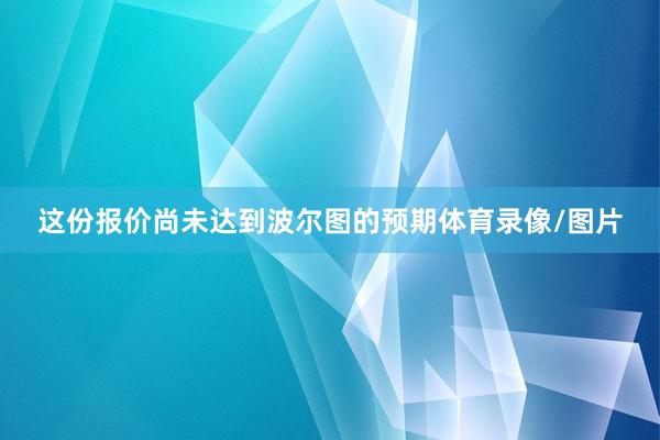 这份报价尚未达到波尔图的预期体育录像/图片