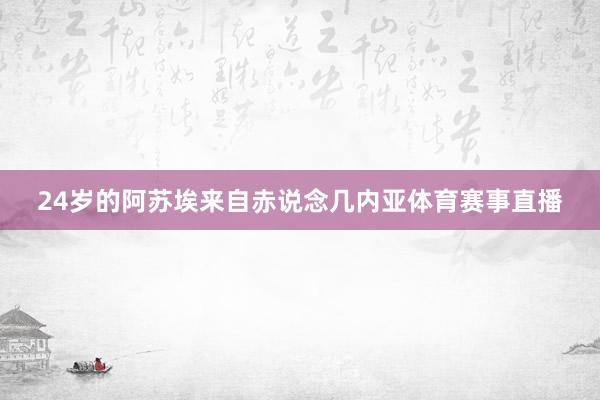 24岁的阿苏埃来自赤说念几内亚体育赛事直播