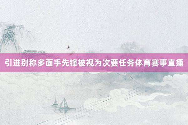引进别称多面手先锋被视为次要任务体育赛事直播