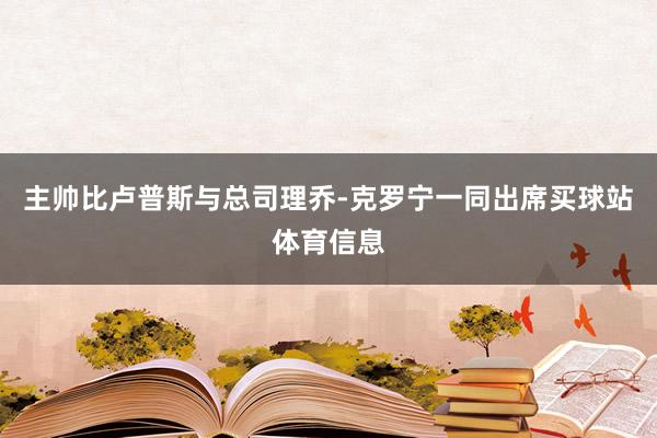 主帅比卢普斯与总司理乔-克罗宁一同出席买球站体育信息