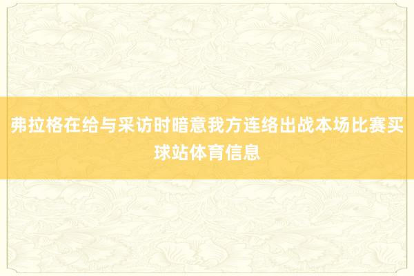 弗拉格在给与采访时暗意我方连络出战本场比赛买球站体育信息