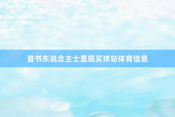 音书东说念主士显现买球站体育信息