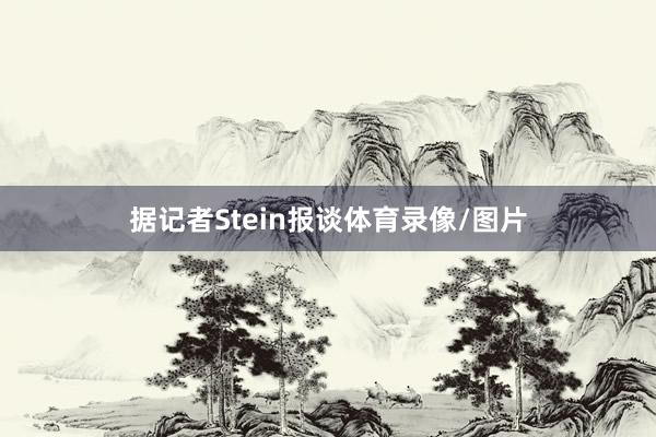 据记者Stein报谈体育录像/图片