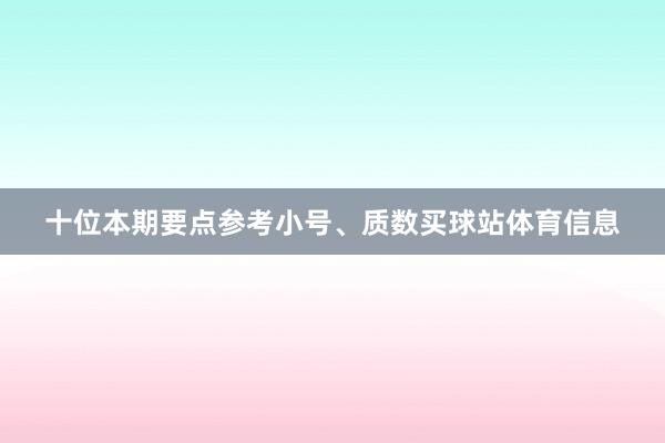 十位本期要点参考小号、质数买球站体育信息