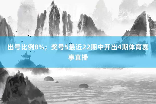 出号比例8%；　　奖号5最近22期中开出4期体育赛事直播