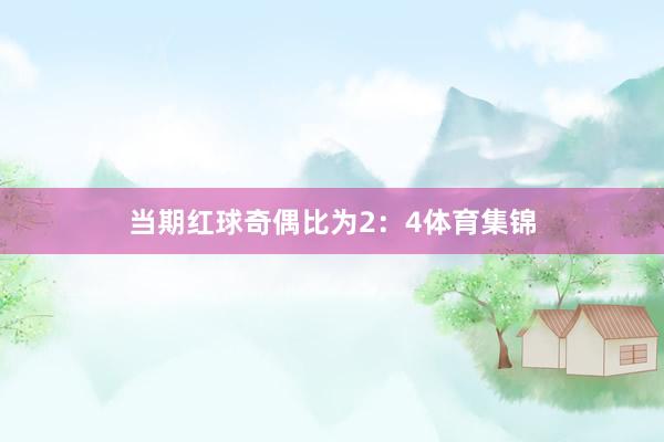 当期红球奇偶比为2：4体育集锦