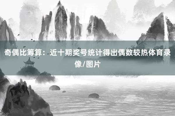 奇偶比筹算：近十期奖号统计得出偶数较热体育录像/图片
