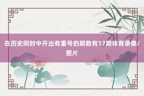 在历史同时中开出有重号的期数有17期体育录像/图片