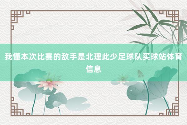 我懂本次比赛的敌手是北理此少足球队买球站体育信息