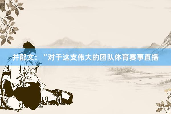 并配文：“对于这支伟大的团队体育赛事直播