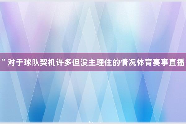 ”对于球队契机许多但没主理住的情况体育赛事直播