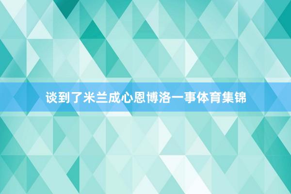 谈到了米兰成心恩博洛一事体育集锦