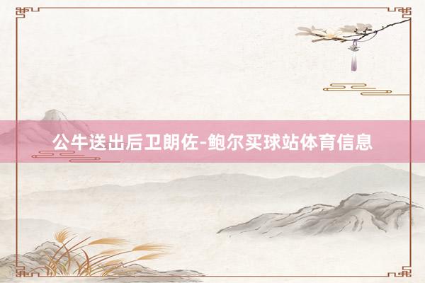 公牛送出后卫朗佐-鲍尔买球站体育信息