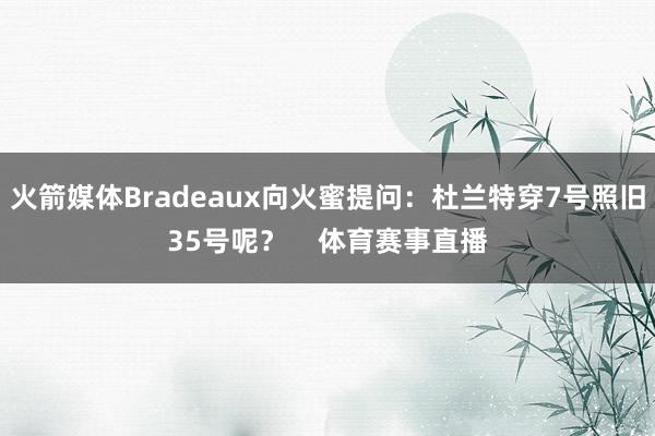 火箭媒体Bradeaux向火蜜提问：杜兰特穿7号照旧35号呢？    体育赛事直播