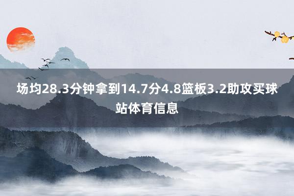 场均28.3分钟拿到14.7分4.8篮板3.2助攻买球站体育信息