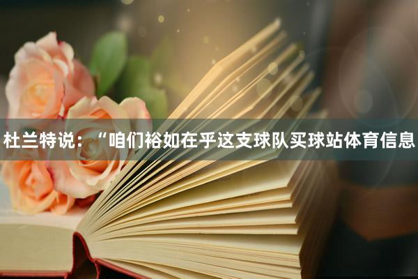 杜兰特说：“咱们裕如在乎这支球队买球站体育信息