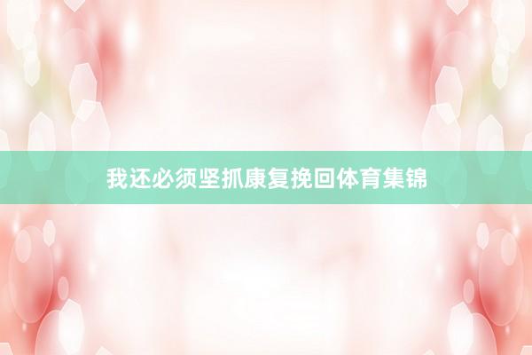 我还必须坚抓康复挽回体育集锦