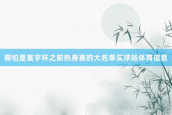 哪怕是寰宇杯之前热身赛的大名单买球站体育信息