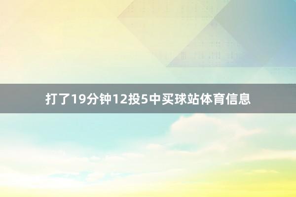 打了19分钟12投5中买球站体育信息