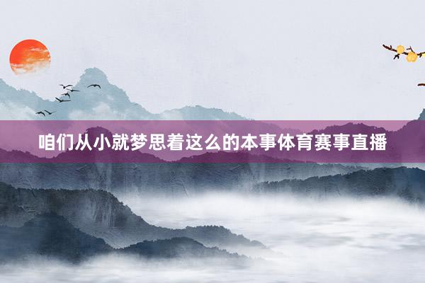 咱们从小就梦思着这么的本事体育赛事直播