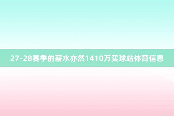 27-28赛季的薪水亦然1410万买球站体育信息