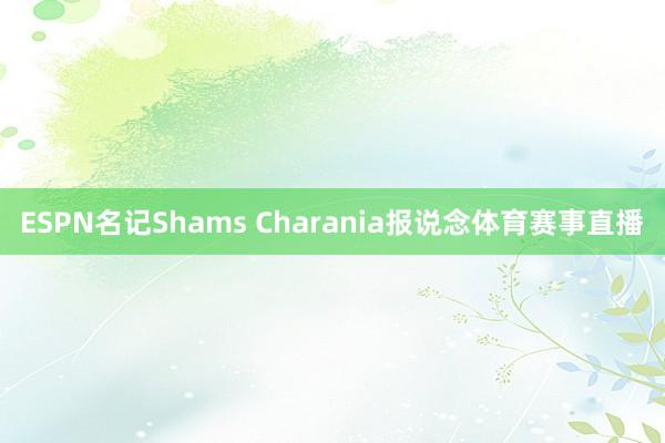 ESPN名记Shams Charania报说念体育赛事直播