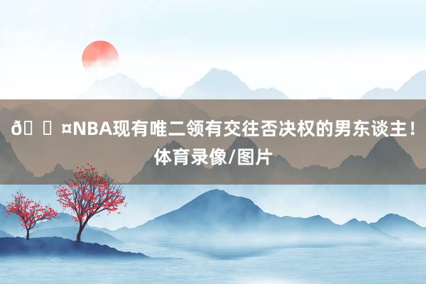 😤NBA现有唯二领有交往否决权的男东谈主！体育录像/图片