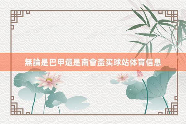 無論是巴甲還是南會盃买球站体育信息