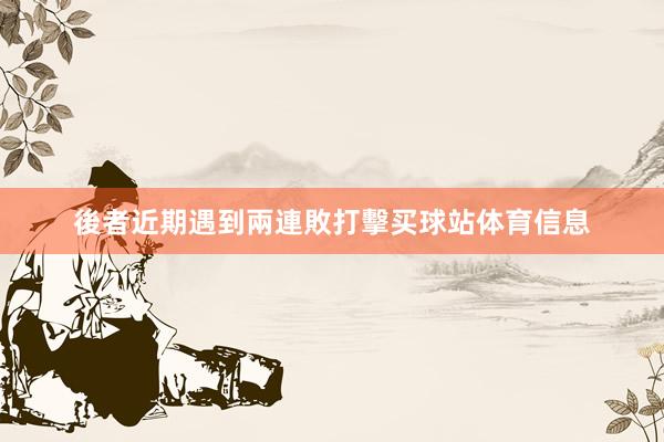 後者近期遇到兩連敗打擊买球站体育信息