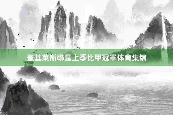 聖基萊斯聯是上季比甲冠軍体育集锦