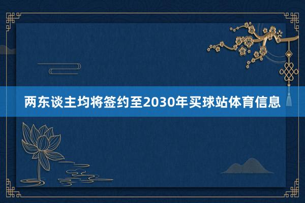 两东谈主均将签约至2030年买球站体育信息