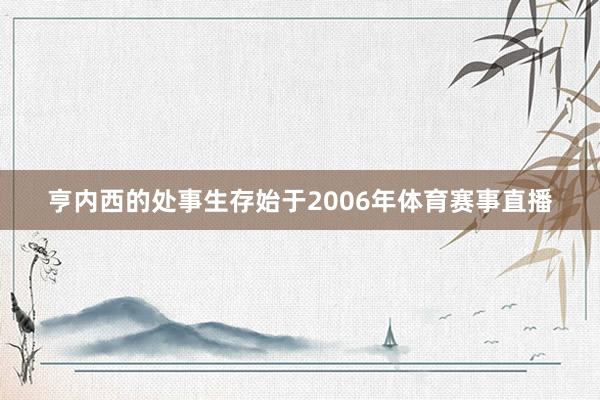 亨内西的处事生存始于2006年体育赛事直播