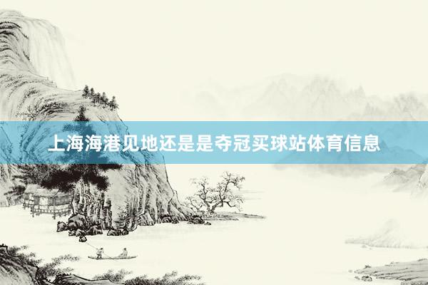 上海海港见地还是是夺冠买球站体育信息