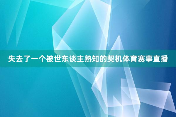 失去了一个被世东谈主熟知的契机体育赛事直播