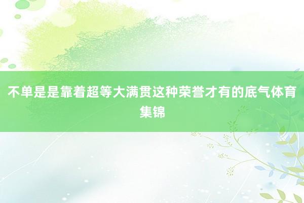 不单是是靠着超等大满贯这种荣誉才有的底气体育集锦