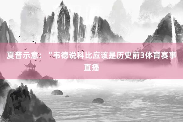 夏普示意：“韦德说科比应该是历史前3体育赛事直播